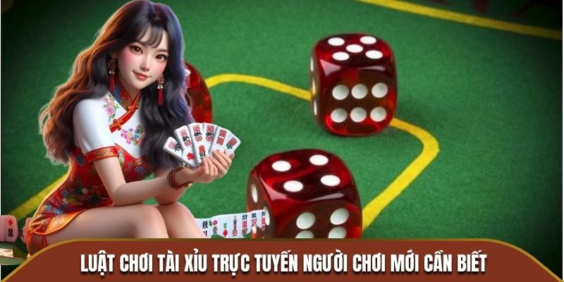 Luật chơi Tài Xỉu trực tuyến người chơi mới cần biết